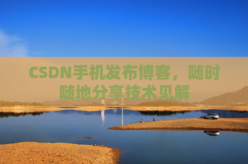 CSDN手机发布博客，随时随地分享技术见解