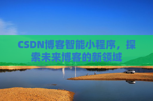 CSDN博客智能小程序，探索未来博客的新领域